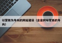 以营销为导向的网站建设（企业网站营销的导向）