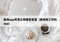 扬州app开发公司哪家靠谱（扬州找工作的app）