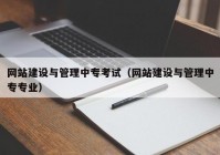 网站建设与管理中专考试（网站建设与管理中专专业）