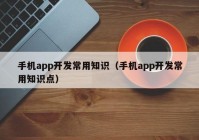 手机app开发常用知识（手机app开发常用知识点）