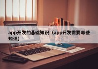 app开发的基础知识（app开发需要哪些知识）