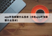 app开发需要什么技术（手机app开发需要什么技术）