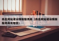 南昌网站建设模板服务商（南昌网站建设模板服务商有哪些）