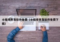 小程序开发软件免费（小程序开发软件免费下载）