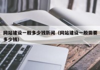 网站建设一般多少钱新闻（网站建设一般需要多少钱）