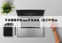 不会编程手机app开发成本（自己开发app难吗）