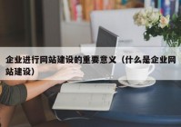 企业进行网站建设的重要意义（什么是企业网站建设）