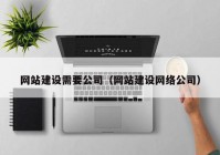 网站建设需要公司（网站建设网络公司）