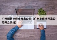 广州微信小程序开发公司（广州小程序开发公司开立网络）