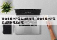 微信小程序开发实战源代码（微信小程序开发实战源代码怎么用）