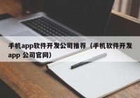 手机app软件开发公司推荐（手机软件开发app 公司官网）