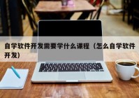 自学软件开发需要学什么课程（怎么自学软件开发）