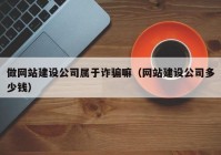 做网站建设公司属于诈骗嘛（网站建设公司多少钱）