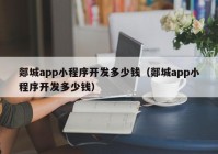 郯城app小程序开发多少钱（郯城app小程序开发多少钱）