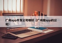 广州app开发公司哪好（广州做app的公司）