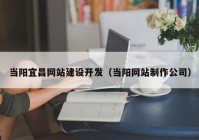 当阳宜昌网站建设开发（当阳网站制作公司）