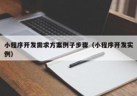 小程序开发需求方案例子步骤（小程序开发实例）