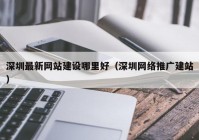 深圳最新网站建设哪里好（深圳网络推广建站）