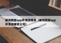 郴州跑腿app开发找哪家（郴州跑腿app开发找哪家公司）