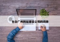 包含广州网站建设公司的词条