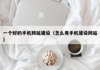 一个好的手机网站建设（怎么用手机建设网站）