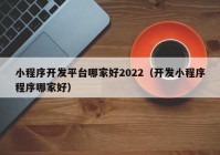 小程序开发平台哪家好2022（开发小程序程序哪家好）