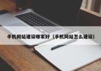 手机网站建设哪家好（手机网站怎么建设）