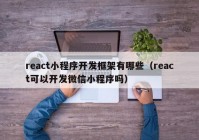 react小程序开发框架有哪些（react可以开发微信小程序吗）