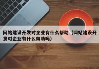 网站建设开发对企业有什么帮助（网站建设开发对企业有什么帮助吗）