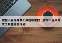 微信小程序开发工具在哪里找（微信小程序开发工具在哪里找到）