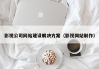 影视公司网站建设解决方案（影视网站制作）