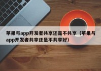 苹果与app开发者共享还是不共享（苹果与app开发者共享还是不共享好）