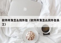 软件开发怎么找外包（软件开发怎么找外包员工）