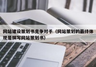 网站建设策划书竞争对手（网站策划的最终体现是撰写网站策划书）