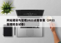 网站建设与管理2021试卷答案（2021管理综合试卷）