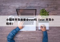 小程序开发需要会vue吗（vue 开发小程序）