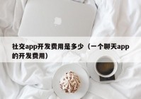 社交app开发费用是多少（一个聊天app的开发费用）