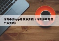 传奇手游app开发多少钱（传奇游戏开发一个多少钱）