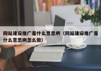 网站建设推广是什么意思啊（网站建设推广是什么意思啊怎么做）