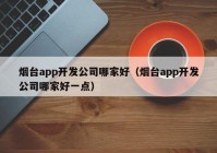 烟台app开发公司哪家好（烟台app开发公司哪家好一点）