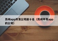 苏州app开发公司前十名（苏州开发app的公司）