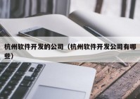 杭州软件开发的公司（杭州软件开发公司有哪些）