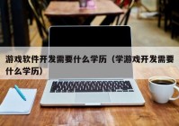 游戏软件开发需要什么学历（学游戏开发需要什么学历）