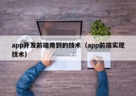 app开发前端用到的技术（app前端实现技术）