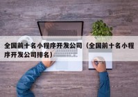 全国前十名小程序开发公司（全国前十名小程序开发公司排名）