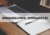 新网网站建设公司好吗（好的网站建设公司）