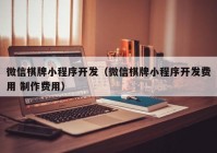 微信棋牌小程序开发（微信棋牌小程序开发费用 制作费用）