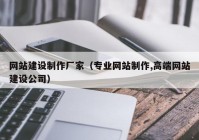 网站建设制作厂家（专业网站制作,高端网站建设公司）