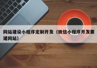 网站建设小程序定制开发（微信小程序开发要建网站）