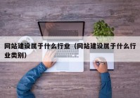 网站建设属于什么行业（网站建设属于什么行业类别）